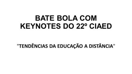 BATE BOLA COM KEYNOTES DO 22º CIAED TENDÊNCIAS DA EDUCAÇÃO A DISTÂNCIA