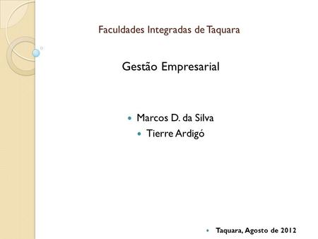 Faculdades Integradas de Taquara Gestão Empresarial Marcos D. da Silva Tierre Ardigó Taquara, Agosto de 2012.