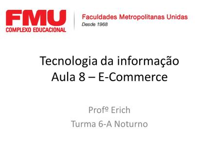 Tecnologia da informação Aula 8 – E-Commerce Profº Erich Turma 6-A Noturno.