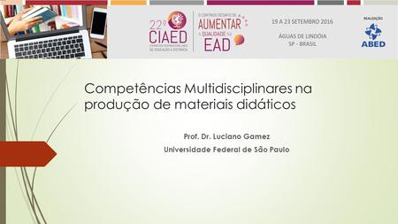 Competências Multidisciplinares na produção de materiais didáticos Prof. Dr. Luciano Gamez Universidade Federal de São Paulo.