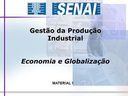 Gestão da Produção Industrial Economia e Globalização MATERIAL 1.