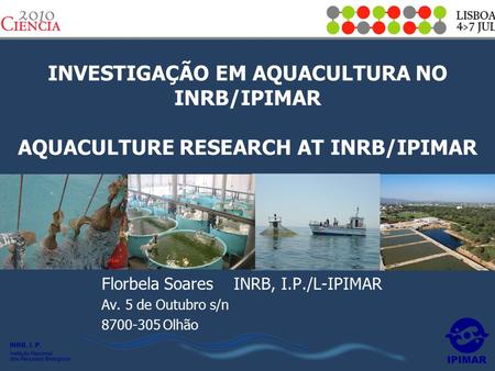 INVESTIGAÇÃO EM AQUACULTURA NO INRB/IPIMAR AQUACULTURE RESEARCH AT INRB/IPIMAR Florbela Soares INRB, I.P./L-IPIMAR Av. 5 de Outubro s/n Olhão.