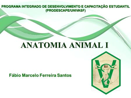 ANATOMIA ANIMAL I Fábio Marcelo Ferreira Santos PROGRAMA INTEGRADO DE DESENVOLVIMENTO E CAPACITAÇÃO ESTUDANTIL (PRODESCAPE/UNIVASF)