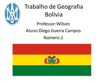 Trabalho de Geografia Bolívia Professor:Wilson Aluno:Diego Guerra Campos Número:2.