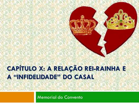 CAPÍTULO X: A RELAÇÃO REI-RAINHA E A “INFIDELIDADE” DO CASAL Memorial do Convento.