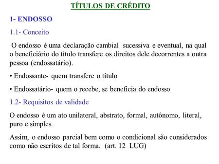 TÍTULOS DE CRÉDITO 1- ENDOSSO 1.1- Conceito O endosso é uma declaração cambial sucessiva e eventual, na qual o beneficiário do título transfere os direitos.