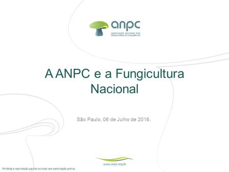 Proibida a reprodução parcial ou total sem autorização prévia. A ANPC e a Fungicultura Nacional São Paulo, 06 de Julho de 2016.