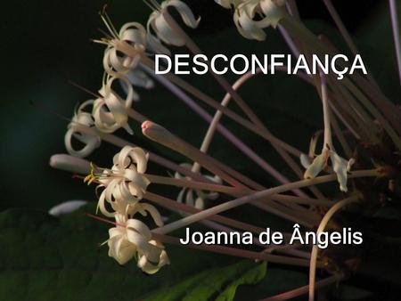 DESCONFIANÇA DESCONFIANÇA Joanna de Ângelis Certamente, um coração que pulsa com equilíbrio é resultado de uma consciência pacificada. Para que tal ocorra.