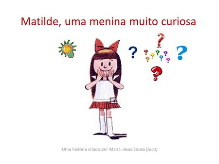 Matilde, uma menina muito curiosa Uma história criada por Maria Jesus Sousa (Juca)