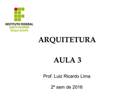 ARQUITETURA AULA 3 Prof. Luiz Ricardo Lima 2º sem de 2016.