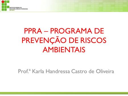Prof.ª Karla Handressa Castro de Oliveira PPRA – PROGRAMA DE PREVENÇÃO DE RISCOS AMBIENTAIS.