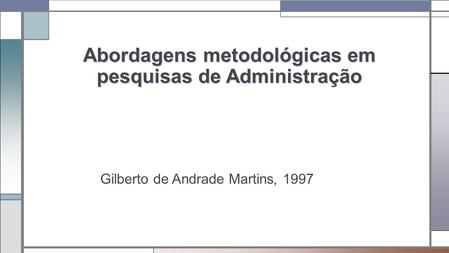 Abordagens metodológicas em pesquisas de Administração Gilberto de Andrade Martins, 1997.