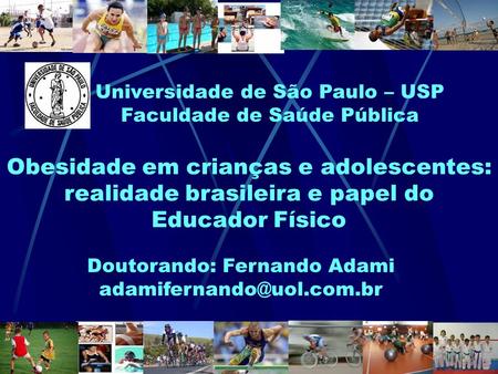 Obesidade em crianças e adolescentes: realidade brasileira e papel do Educador Físico Doutorando: Fernando Adami Universidade.