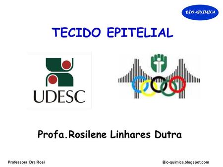 BIO-QUIMICA Professora Dra Rosi Bio-quimica.blogspot.com Profa.Rosilene Linhares Dutra TECIDO EPITELIAL.
