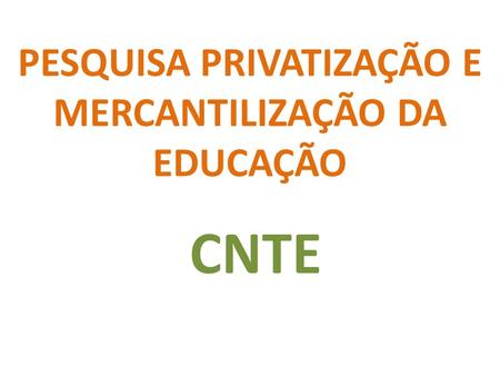 PESQUISA PRIVATIZAÇÃO E MERCANTILIZAÇÃO DA EDUCAÇÃO CNTE.