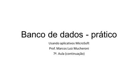 Banco de dados - prático Usando aplicativos MicroSoft Prof. Marcos Luiz Mucheroni 7ª. Aula (continuação)
