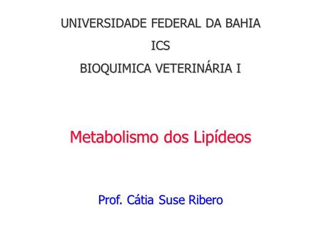 UNIVERSIDADE FEDERAL DA BAHIA ICS BIOQUIMICA VETERINÁRIA I Metabolismo dos Lipídeos Prof. Cátia Suse Ribero.