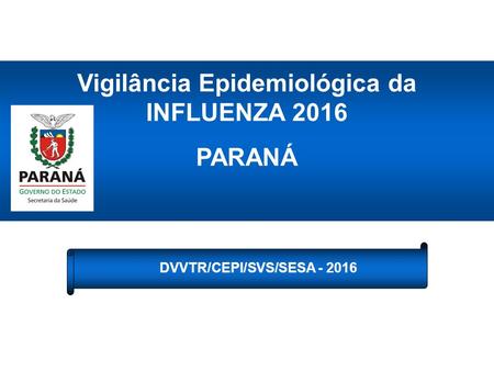 DVVTR/CEPI/SVS/SESA Vigilância Epidemiológica da INFLUENZA 2016 PARANÁ.