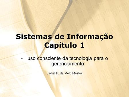 Sistemas de Informação Capítulo 1 uso consciente da tecnologia para o gerenciamento Jadiel F. de Melo Mestre.