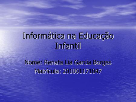 Informática na Educação Infantil Nome: Renata Lia Garcia Borges Matrícula: