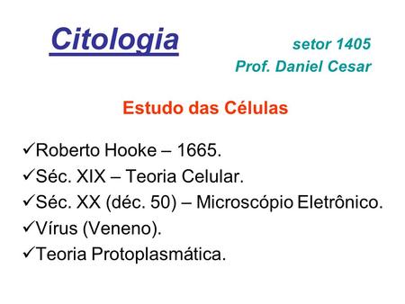Citologia setor 1405 Prof. Daniel Cesar Estudo das Células Roberto Hooke – Séc. XIX – Teoria Celular. Séc. XX (déc. 50) – Microscópio Eletrônico.