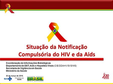 Situação da Notificação Compulsória do HIV e da Aids Coordenação de Informações Estratégicas Departamento de DST, Aids e Hepatites Virais (CIE/DDAHV/SVS/MS)