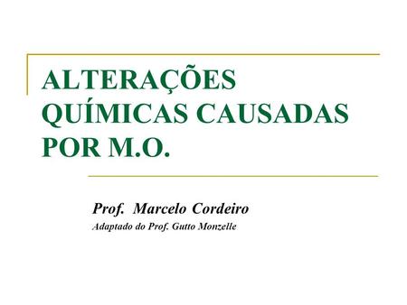 ALTERAÇÕES QUÍMICAS CAUSADAS POR M.O. Prof. Marcelo Cordeiro Adaptado do Prof. Gutto Monzelle.