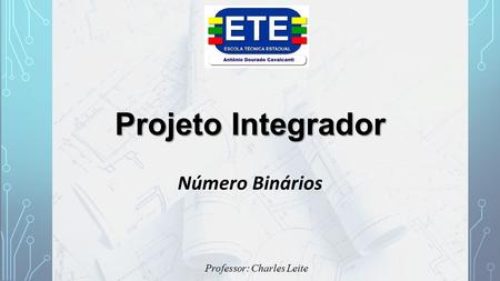 Projeto Integrador Número Binários Professor: Charles Leite.