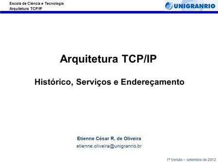 Escola de Ciência e Tecnologia Arquitetura TCP/IP Arquitetura TCP/IP Histórico, Serviços e Endereçamento Etienne César R. de Oliveira