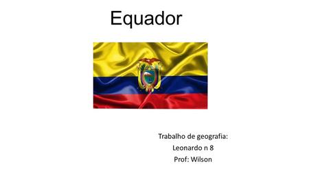 Equador Trabalho de geografia: Leonardo n 8 Prof: Wilson.