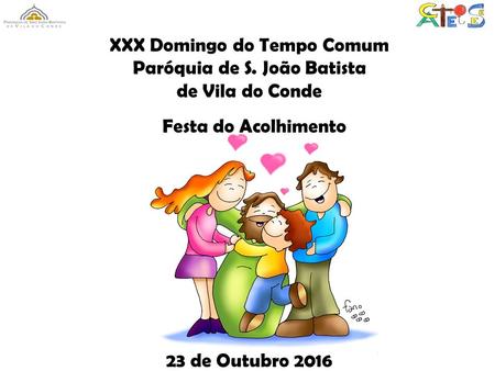 XXX Domingo do Tempo Comum Paróquia de S. João Batista de Vila do Conde Festa do Acolhimento 23 de Outubro 2016.