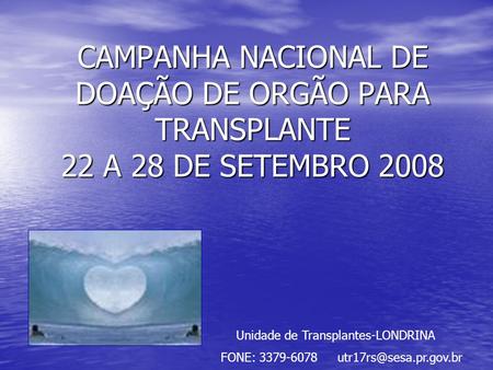 CAMPANHA NACIONAL DE DOAÇÃO DE ORGÃO PARA TRANSPLANTE 22 A 28 DE SETEMBRO 2008 Unidade de Transplantes-LONDRINA FONE: