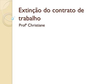 Extinção do contrato de trabalho Profª Christiane.