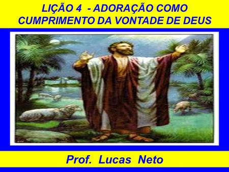LIÇÃO 4 - ADORAÇÃO COMO CUMPRIMENTO DA VONTADE DE DEUS Prof. Lucas Neto.