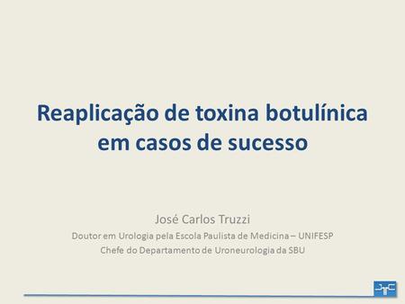 Reaplicação de toxina botulínica em casos de sucesso José Carlos Truzzi Doutor em Urologia pela Escola Paulista de Medicina – UNIFESP Chefe do Departamento.