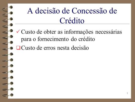 1 A decisão de Concessão de Crédito Custo de obter as informações necessárias para o fornecimento do crédito  Custo de erros nesta decisão.