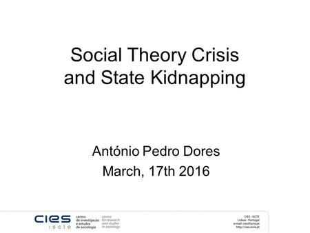 Social Theory Crisis and State Kidnapping António Pedro Dores March, 17th 2016.