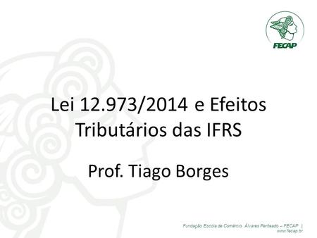 Fundação Escola de Comércio Álvares Penteado – FECAP |  Lei /2014 e Efeitos Tributários das IFRS Prof. Tiago Borges.
