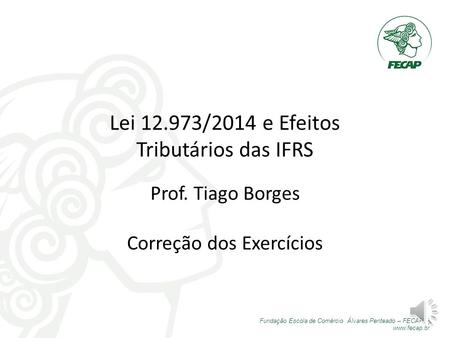 Fundação Escola de Comércio Álvares Penteado – FECAP |  Lei /2014 e Efeitos Tributários das IFRS Prof. Tiago Borges Correção dos Exercícios.
