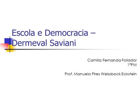 Escola e Democracia – Dermeval Saviani Camilla Fernanda Follador 1ºPM Prof. Manuela Pires Weissbock Eckstein.