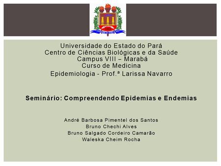 Universidade do Estado do Pará Centro de Ciências Biológicas e da Saúde Campus VIII ‒ Marabá Curso de Medicina Epidemiologia - Prof.ª Larissa Navarro Seminário: