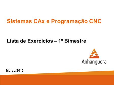 Sistemas CAx e Programação CNC Lista de Exercicios – 1º Bimestre Março/2015.
