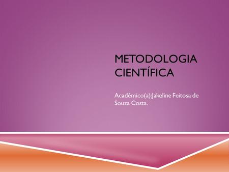 METODOLOGIA CIENTÍFICA Acadêmico(a):Jakeline Feitosa de Souza Costa.