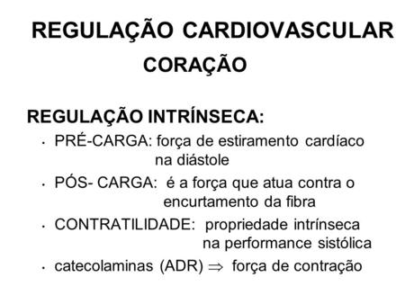 REGULAÇÃO CARDIOVASCULAR REGULAÇÃO INTRÍNSECA: PRÉ-CARGA: força de estiramento cardíaco na diástole PÓS- CARGA: é a força que atua contra o encurtamento.