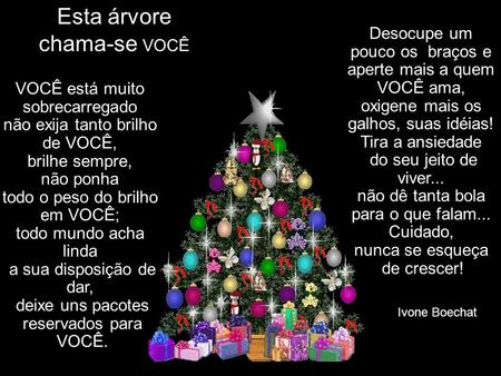 VOCÊ está muito sobrecarregado não exija tanto brilho de VOCÊ, brilhe sempre, não ponha todo o peso do brilho em VOCÊ; todo mundo acha linda a sua disposição. Ivone Boechat