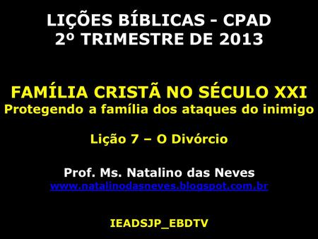LIÇÕES BÍBLICAS - CPAD 2º TRIMESTRE DE 2013 FAMÍLIA CRISTÃ NO SÉCULO XXI Protegendo a família dos ataques do inimigo Lição 7 – O Divórcio Prof. Ms. Natalino.