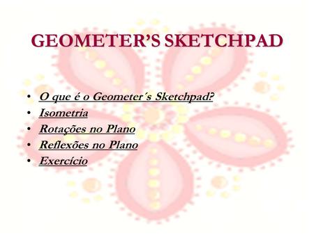 GEOMETER’S SKETCHPAD O que é o Geometer´s Sketchpad? Isometria