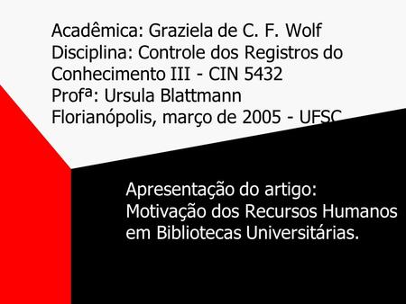 Acadêmica: Graziela de C. F. Wolf Disciplina: Controle dos Registros do Conhecimento III - CIN 5432 Profª: Ursula Blattmann Florianópolis, março de 2005.