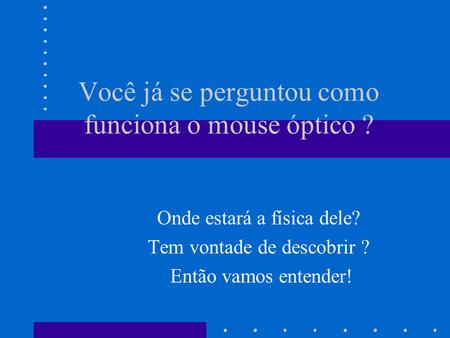 Você já se perguntou como funciona o mouse óptico ? Onde estará a física dele? Tem vontade de descobrir ? Então vamos entender!