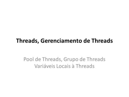 Threads, Gerenciamento de Threads Pool de Threads, Grupo de Threads Variáveis Locais à Threads.